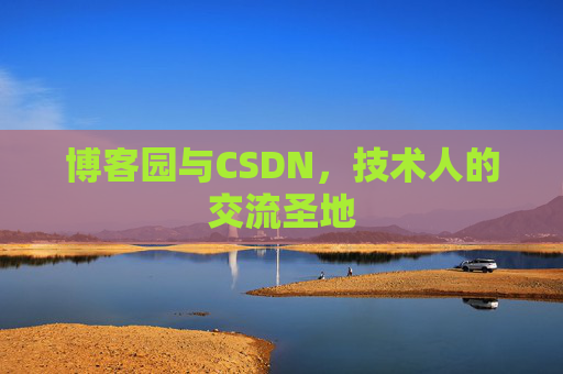 博客园与CSDN,技术人的交流圣地 博客园与CSDN,技术人的交流圣地